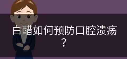 白醋如何预防口腔溃疡？(白醋如何预防口腔溃疡复发)